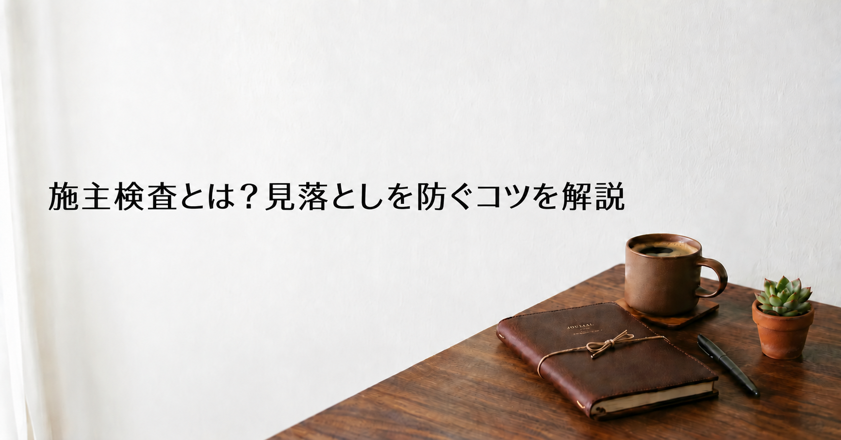 施主検査とは？見落としを防ぐコツを解説